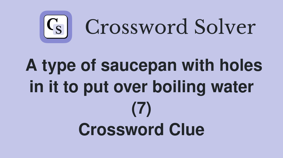 A type of saucepan with holes in it to put over boiling water (7